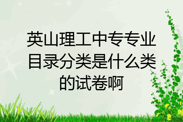 英山理工中专专业目录分类是什么类的试卷啊