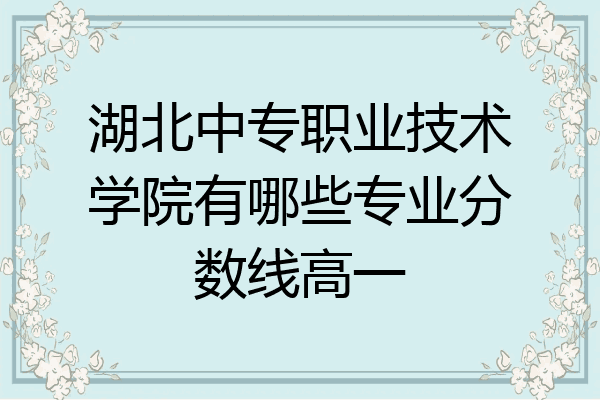 湖北中专职业技术学院有哪些专业分数线高一