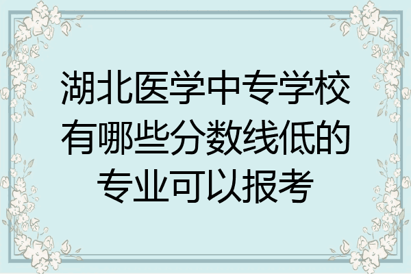湖北医学中专学校有哪些分数线低的专业可以报考