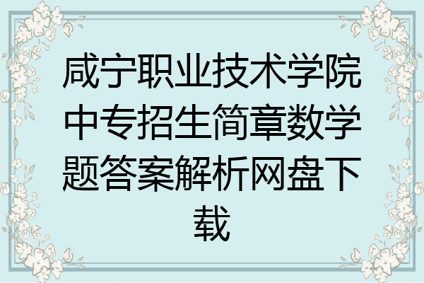 咸宁职业技术学院中专招生简章数学题答案解析网盘下载