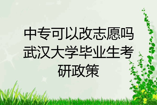 中专可以改志愿吗武汉大学毕业生考研政策