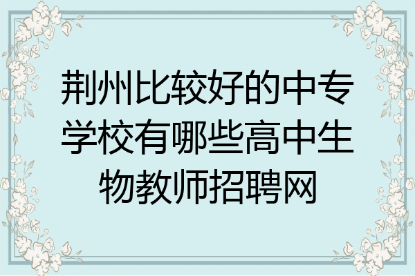 荆州比较好的中专学校有哪些高中生物教师招聘网