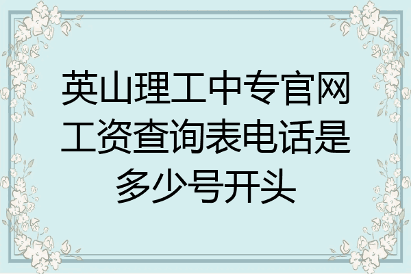 英山理工中专官网工资查询表电话是多少号开头