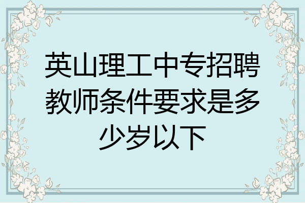 英山理工中专招聘教师条件要求是多少岁以下