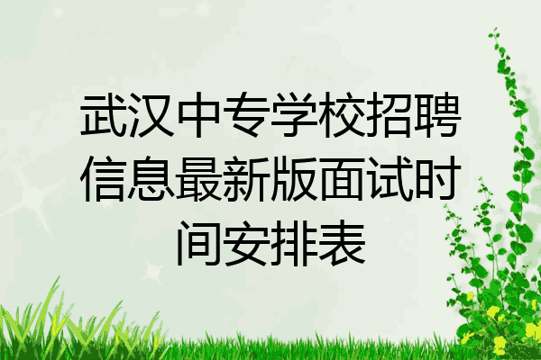 武汉中专学校招聘信息最新版面试时间安排表