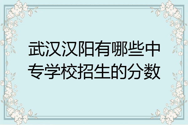 武汉汉阳有哪些中专学校招生的分数