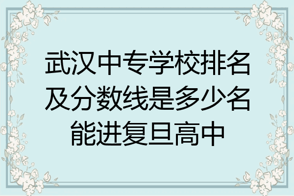 武汉中专学校排名及分数线是多少名能进复旦高中