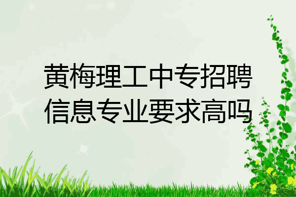 黄梅理工中专招聘信息专业要求高吗