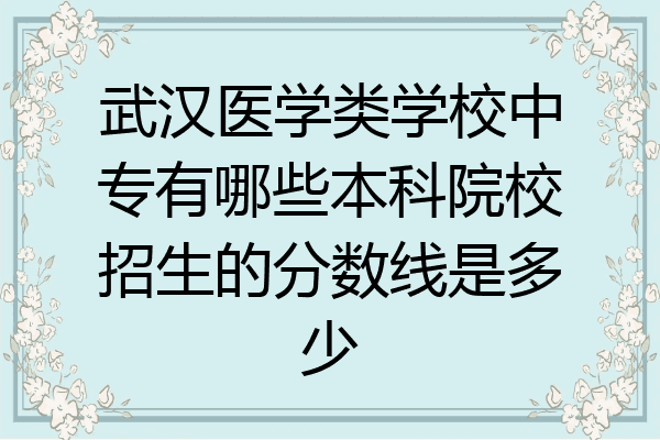 武汉医学类学校中专有哪些本科院校招生的分数线是多少