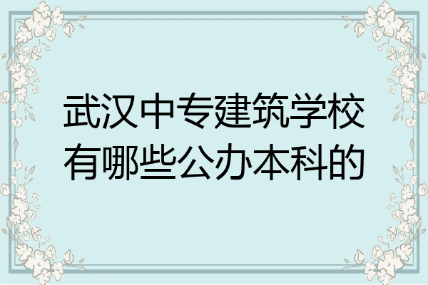 武汉中专建筑学校有哪些公办本科的