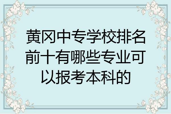 黄冈中专学校排名前十有哪些专业可以报考本科的