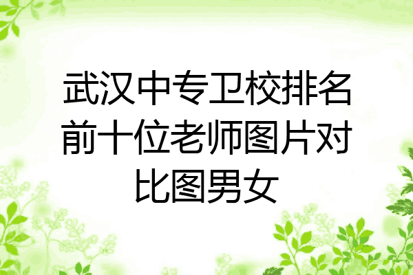 武汉中专卫校排名前十位老师图片对比图男女