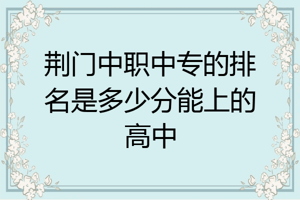 荆门中职中专的排名是多少分能上的高中