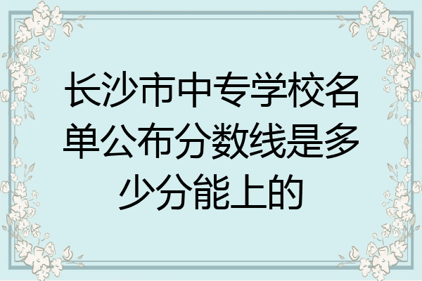 长沙市中专学校名单公布分数线是多少分能上的