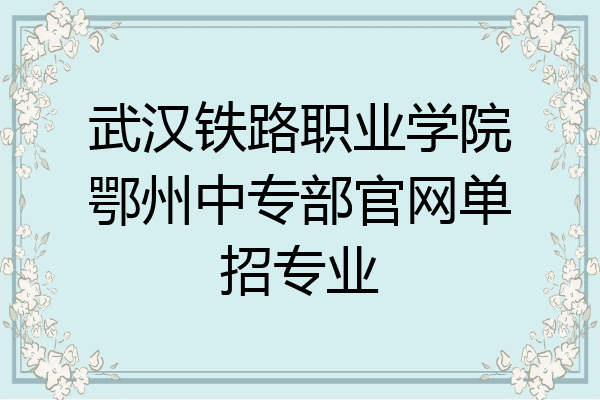 武汉铁路职业学院鄂州中专部官网单招专业