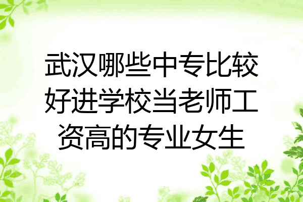 武汉哪些中专比较好进学校当老师工资高的专业女生