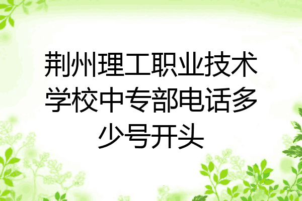 荆州理工职业技术学校中专部电话多少号开头