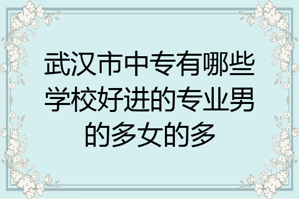 武汉市中专有哪些学校好进的专业男的多女的多
