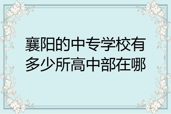 襄阳的中专学校有多少所高中部在哪
