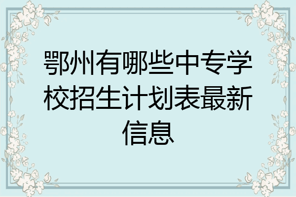 鄂州有哪些中专学校招生计划表最新信息
