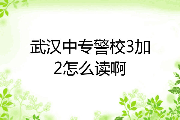 武汉中专警校3加2怎么读啊