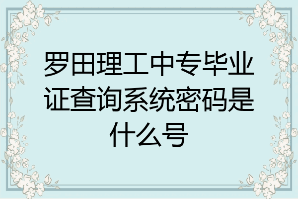 罗田理工中专毕业证查询系统密码是什么号
