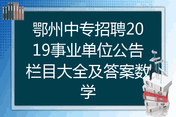 鄂州中专招聘2019事业单位公告栏目大全及答案数学