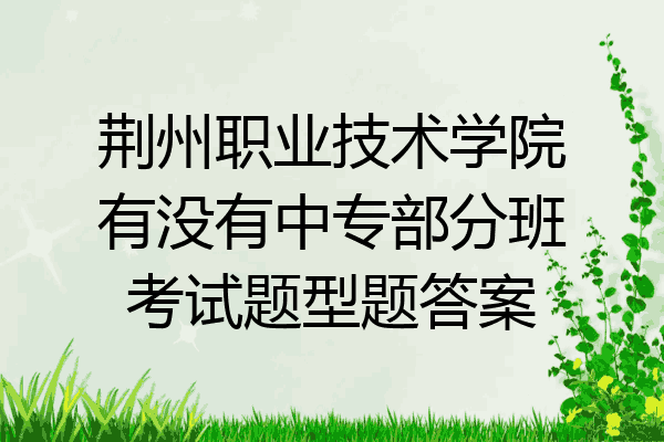 荆州职业技术学院有没有中专部分班考试题型题答案
