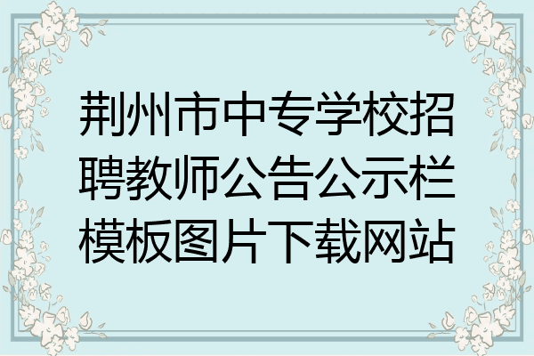 荆州市中专学校招聘教师公告公示栏模板图片下载网站