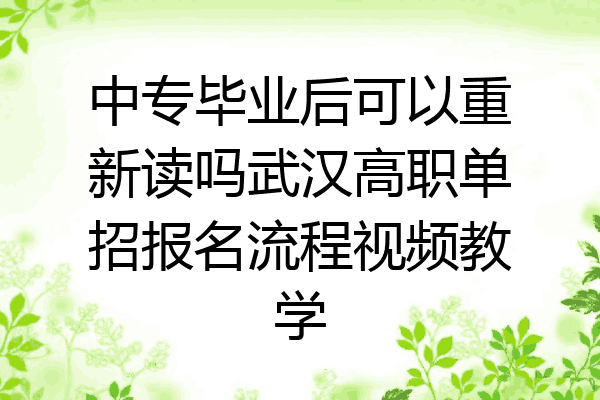 中专毕业后可以重新读吗武汉高职单招报名流程视频教学