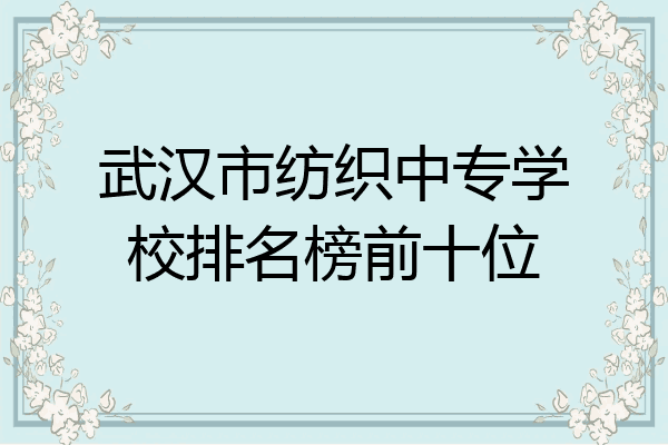 武汉市纺织中专学校排名榜前十位