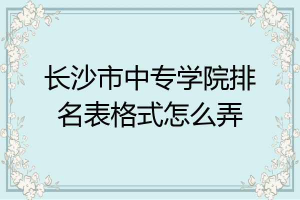 长沙市中专学院排名表格式怎么弄