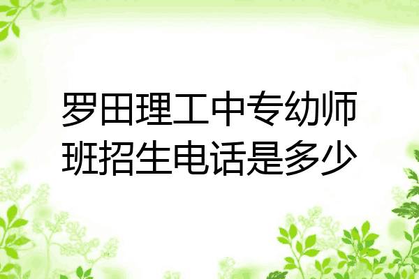 罗田理工中专幼师班招生电话是多少