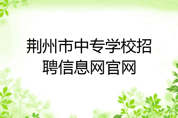 荆州市中专学校招聘信息网官网