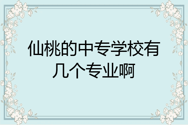仙桃的中专学校有几个专业啊