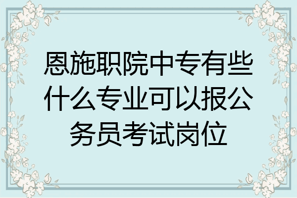恩施职院中专有些什么专业可以报公务员考试岗位