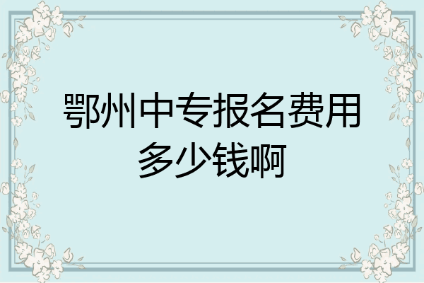鄂州中专报名费用多少钱啊
