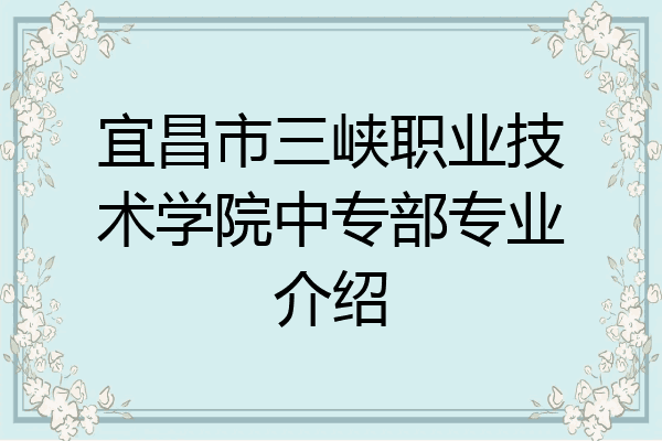 宜昌市三峡职业技术学院中专部专业介绍
