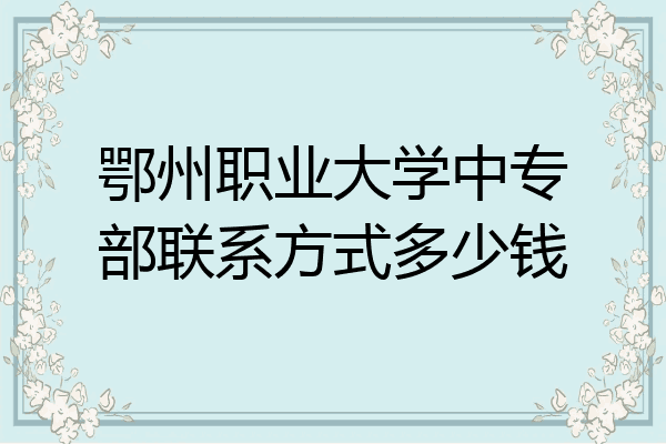 鄂州职业大学中专部联系方式多少钱