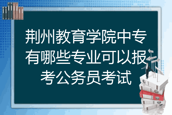 荆州教育学院中专有哪些专业可以报考公务员考试
