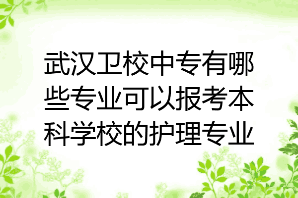 武汉卫校中专有哪些专业可以报考本科学校的护理专业