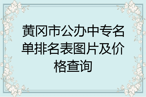 黄冈市公办中专名单排名表图片及价格查询