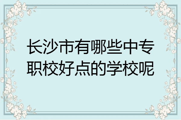 长沙市有哪些中专职校好点的学校呢