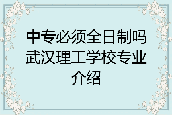 中专必须全日制吗武汉理工学校专业介绍