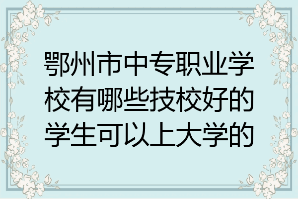 鄂州市中专职业学校有哪些技校好的学生可以上大学的