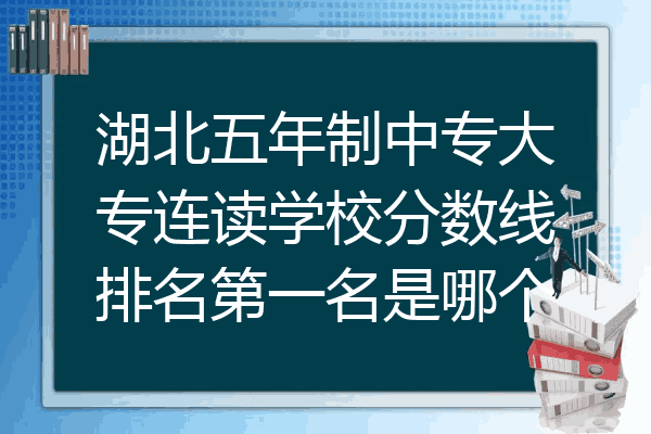湖北五年制中专大专连读学校分数线排名第一名是哪个