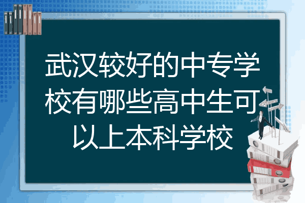 武汉较好的中专学校有哪些高中生可以上本科学校