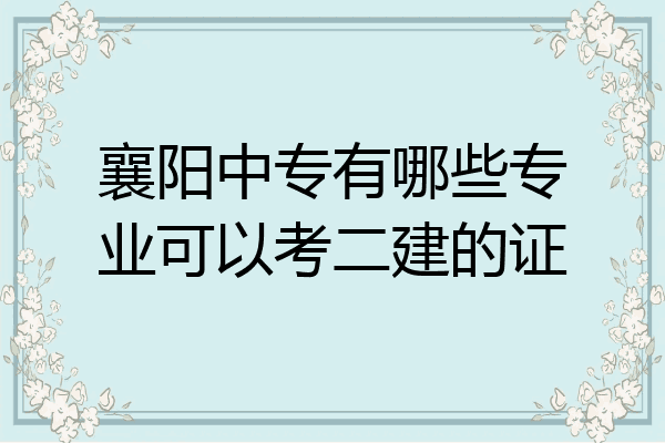 襄阳中专有哪些专业可以考二建的证