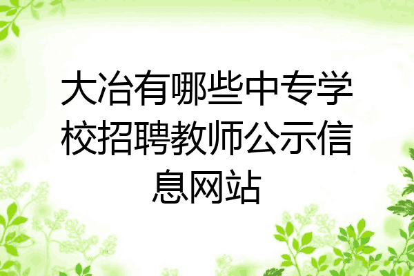 大冶有哪些中专学校招聘教师公示信息网站