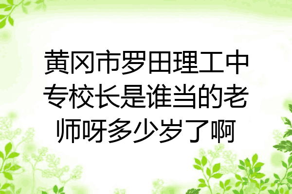 黄冈市罗田理工中专校长是谁当的老师呀多少岁了啊